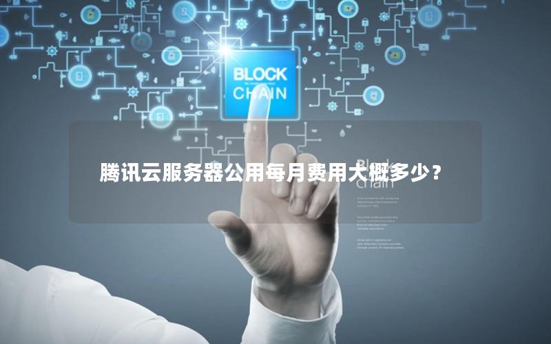 腾讯云服务器公用每月费用大概多少? 腾讯云服务器公用每月费用大概多少?