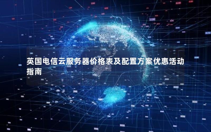 英国电信云服务器价格表及配置方案优惠活动指南