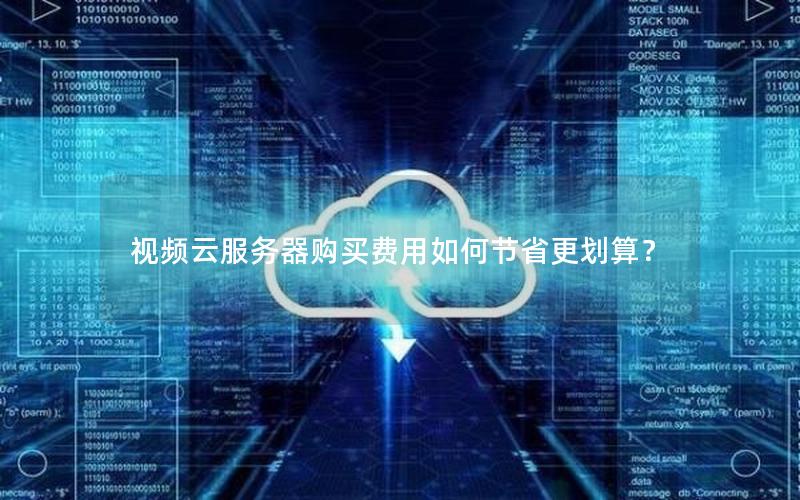 视频云服务器购买费用如何节省更划算？