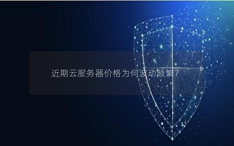 近期云服务器价格为何波动频繁？