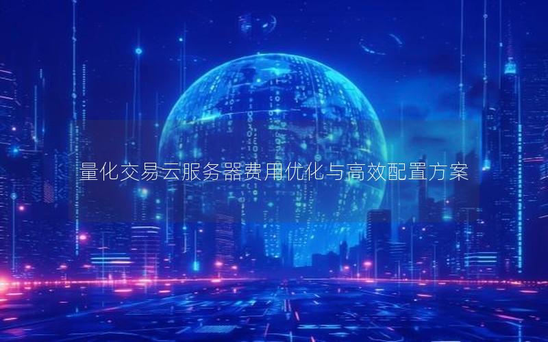 量化交易云服务器费用优化与高效配置方案