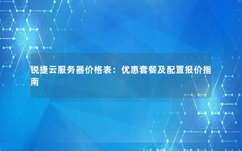 锐捷云服务器价格表:优惠套餐及配置报价指南 锐捷云服务器价格表:优惠套餐及配置报价指南