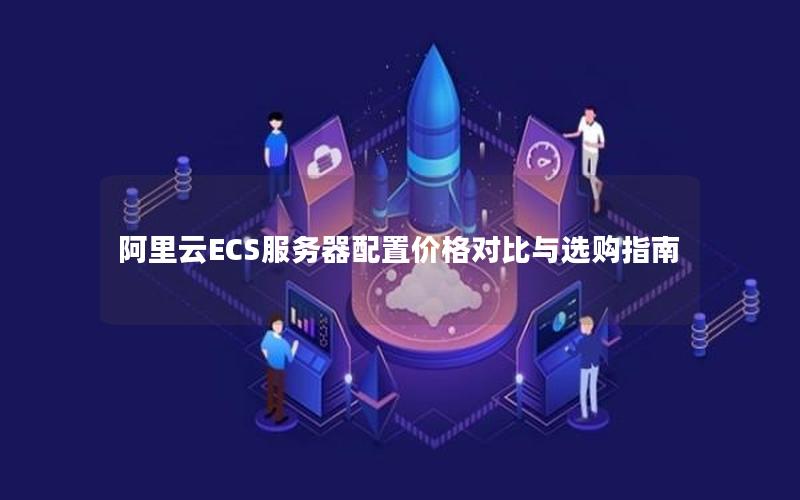 阿里云ECS服务器配置价格对比与选购指南