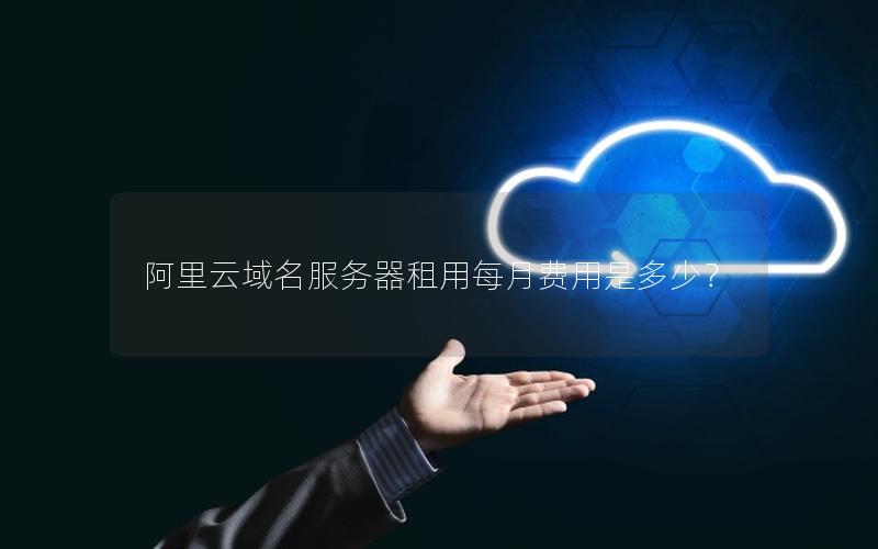 阿里云域名服务器租用每月费用是多少？