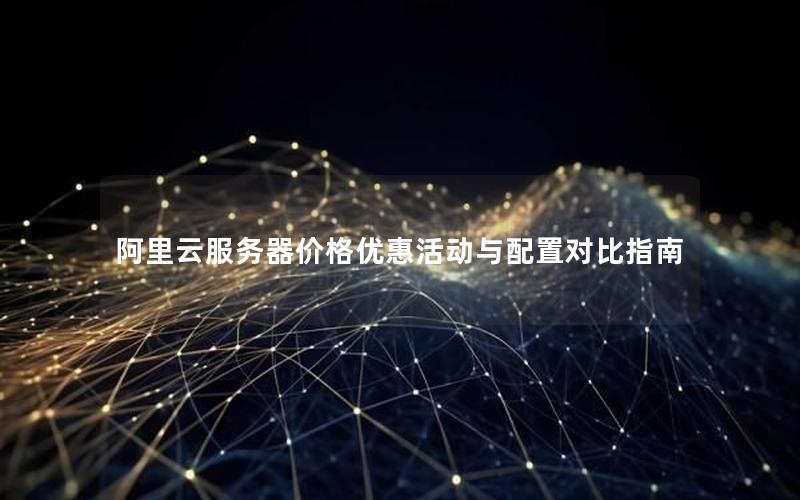 阿里云服务器价格优惠活动与配置对比指南 阿里云服务器价格优惠活动与配置对比指南