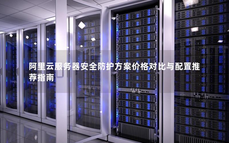 阿里云服务器安全防护方案价格对比与配置推荐指南