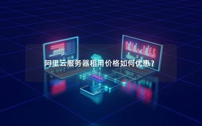 阿里云服务器租用价格如何优惠？