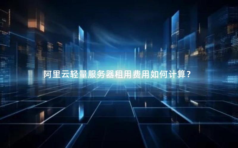 阿里云轻量服务器租用费用如何计算？