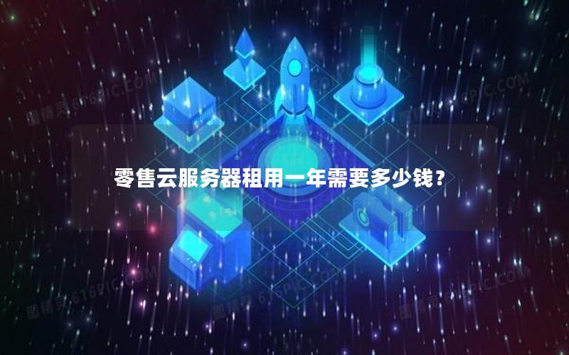 零售云服务器租用一年需要多少钱？