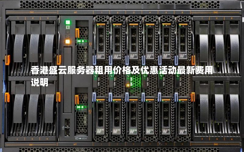香港盛云服务器租用价格及优惠活动最新费用说明 香港盛云服务器租用价格及优惠活动最新费用说明
