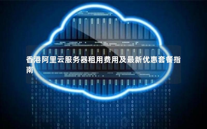 香港阿里云服务器租用费用及最新优惠套餐指南