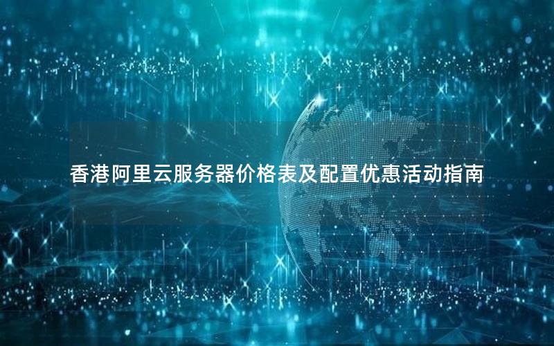 香港阿里云服务器价格表及配置优惠活动指南