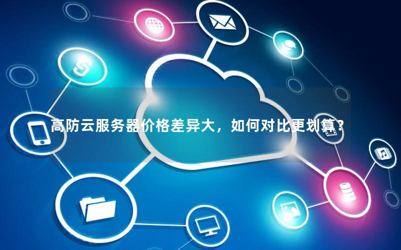 高防云服务器价格差异大,如何对比更划算? 高防云服务器价格差异大,如何对比更划算?