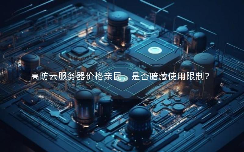 高防云服务器价格亲民,是否暗藏使用限制? 高防云服务器价格亲民,是否暗藏使用限制?