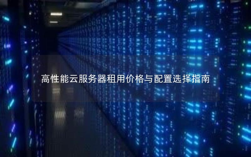 高性能云服务器租用价格与配置选择指南