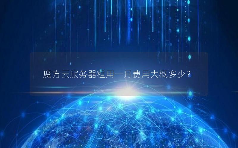 魔方云服务器租用一月费用大概多少？